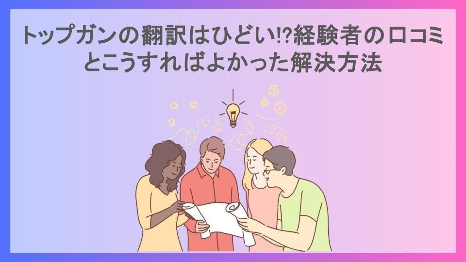 トップガンの翻訳はひどい!?経験者の口コミとこうすればよかった解決方法